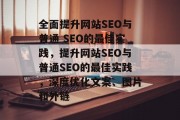 全面提升网站SEO与普通 SEO的最佳实践,提升网站SEO与普通SEO的最佳实践,深度优化文案、图片和外链 全面提升网站SEO与普通 SEO的最佳实践,提升网站SEO与普通SEO的最佳实践,深度优化文案、图片和外链