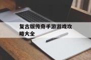 复古版传奇手游游戏攻略大全