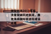 博鳌机场2019年客流量突破历史新高,展现海南国际旅游岛建设成果 博鳌机场2019年客流量突破历史新高,展现海南国际旅游岛建设成果