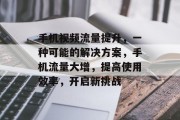 手机视频流量提升，一种可能的解决方案，手机流量大增，提高使用效率，开启新挑战