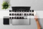 如何通过优化网站流量来提升网速?优化网站流量的重要性 如何通过优化网站流量来提升网速?优化网站流量的重要性
