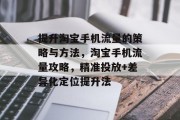 提升淘宝手机流量的策略与方法,淘宝手机流量攻略,精准投放+差异化定位提升法