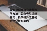 发布公众号提升流量科学方法,公众号引流新指南,科学提升流量的方法分析与实践 发布公众号提升流量科学方法,公众号引流新指南,科学提升流量的方法分析与实践