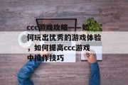 ccc游戏攻略——如何玩出优秀的游戏体验，如何提高ccc游戏中操作技巧