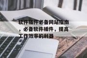 软件插件必备网站指南,必备软件插件,提高工作效率的利器 软件插件必备网站指南,必备软件插件,提高工作效率的利器