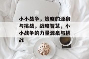 小小战争,策略的源泉与挑战,战略智慧,小小战争的力量源泉与挑战 小小战争,策略的源泉与挑战,战略智慧,小小战争的力量源泉与挑战