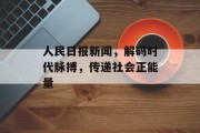 人民日报新闻,解码时代脉搏,传递社会正能量 人民日报新闻,解码时代脉搏,传递社会正能量