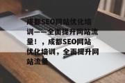 成都SEO网站优化培训——全面提升网站流量!,成都SEO网站优化培训,全面提升网站流量 成都SEO网站优化培训——全面提升网站流量!,成都SEO网站优化培训,全面提升网站流量