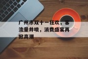 广州市双十一狂欢,客流量井喷,消费盛宴再掀高潮 广州市双十一狂欢,客流量井喷,消费盛宴再掀高潮