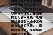 泰国攻略游戏是旅游爱好者最常用的游戏之一。其中,特别是对于喜欢探索新地方、体验不同文化的人来说,攻略游戏无疑是一个非常有趣且实用的选择。,泰国旅游攻略,探索新景点的必玩游戏 泰国攻略游戏是旅游爱好者最常用的游戏之一。其中,特别是对于喜欢探索新地方、体验不同文化的人来说,攻略游戏无疑是一个非常有趣且实用的选择。,泰国旅游攻略,探索新景点的必玩游戏