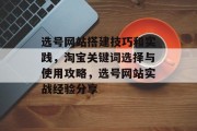 选号网站搭建技巧和实践，淘宝关键词选择与使用攻略，选号网站实战经验分享