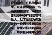 问长生是一款非常受欢迎的游戏,在这款游戏中,玩家需要扮演一名英勇的探险家,寻找并击败各种各样的怪物和敌人。以下是我为你准备的一份问长生游戏攻略,希望对你有所帮助。,如何在问道中战胜各种怪物,攻略分享 问长生是一款非常受欢迎的游戏,在这款游戏中,玩家需要扮演一名英勇的探险家,寻找并击败各种各样的怪物和敌人。以下是我为你准备的一份问长生游戏攻略,希望对你有所帮助。,如何在问道中战胜各种怪物,攻略分享