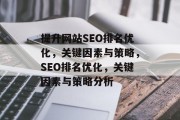 提升网站SEO排名优化,关键因素与策略,SEO排名优化,关键因素与策略分析 提升网站SEO排名优化,关键因素与策略,SEO排名优化,关键因素与策略分析