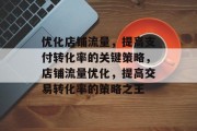 优化店铺流量,提高支付转化率的关键策略,店铺流量优化,提高交易转化率的策略之王