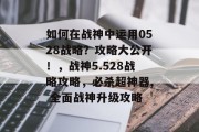 如何在战神中运用0528战略?攻略大公开!,战神5.528战略攻略,必杀超神器, 全面战神升级攻略 如何在战神中运用0528战略?攻略大公开!,战神5.528战略攻略,必杀超神器, 全面战神升级攻略