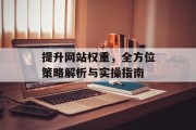 提升网站权重，全方位策略解析与实操指南