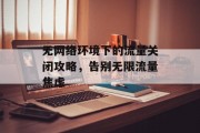 无网络环境下的流量关闭攻略,告别无限流量焦虑 无网络环境下的流量关闭攻略,告别无限流量焦虑