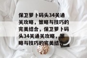 保卫萝卜码头34关通关攻略，策略与技巧的完美结合，保卫萝卜码头34关通关攻略，策略与技巧的完美结合
