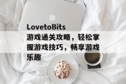 LovetoBits游戏通关攻略,轻松掌握游戏技巧,畅享游戏乐趣 LovetoBits游戏通关攻略,轻松掌握游戏技巧,畅享游戏乐趣