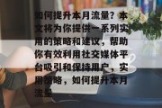 如何提升本月流量?本文将为你提供一系列实用的策略和建议,帮助你有效利用社交媒体平台吸引和保持用户,实用策略,如何提升本月流量