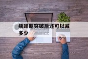 瓶颈期突破后还可以减多少 瓶颈期突破后还可以减多少