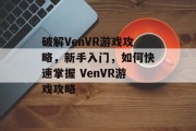 破解VenVR游戏攻略，新手入门，如何快速掌握 VenVR游戏攻略