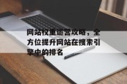 网站权重运营攻略，全方位提升网站在搜索引擎中的排名