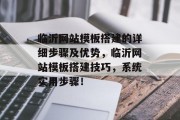 临沂网站模板搭建的详细步骤及优势,临沂网站模板搭建技巧,系统实用步骤! 临沂网站模板搭建的详细步骤及优势,临沂网站模板搭建技巧,系统实用步骤!