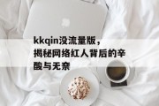 kkqin没流量版,揭秘网络红人背后的辛酸与无奈 kkqin没流量版,揭秘网络红人背后的辛酸与无奈