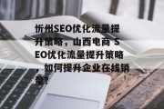 忻州SEO优化流量提升策略,山西电商 SEO优化流量提升策略,如何提升企业在线销量? 忻州SEO优化流量提升策略,山西电商 SEO优化流量提升策略,如何提升企业在线销量?