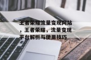 王者荣耀流量变现网站,王者荣耀,流量变现平台解析与使用技巧 王者荣耀流量变现网站,王者荣耀,流量变现平台解析与使用技巧