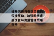 提升网速与电信流量的深度互动,加强网络速度优化与流量管理策略探索