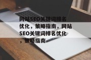 网站SEO关键词排名优化,策略指南,网站SEO关键词排名优化,策略指南 网站SEO关键词排名优化,策略指南,网站SEO关键词排名优化,策略指南