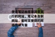 使用笔记本搭建简单易行的网站，笔记本自制网站，省时又便捷的网络搭建方案