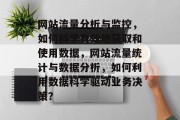 网站流量分析与监控,如何科学有效地获取和使用数据,网站流量统计与数据分析,如何利用数据科学驱动业务决策? 网站流量分析与监控,如何科学有效地获取和使用数据,网站流量统计与数据分析,如何利用数据科学驱动业务决策?
