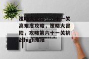 策略大冒险,六十一关高难度攻略,策略大冒险,攻略第六十一关挑战high难度 策略大冒险,六十一关高难度攻略,策略大冒险,攻略第六十一关挑战high难度