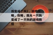 我变成了狗2，游戏攻略，攻略，我从一只狗变成了一只狗的游戏教程