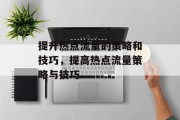 提升热点流量的策略和技巧，提高热点流量策略与技巧