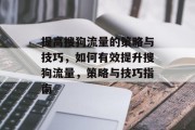 提高搜狗流量的策略与技巧，如何有效提升搜狗流量，策略与技巧指南