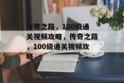 传奇之路,100级通关视频攻略,传奇之路,100级通关视频攻略 传奇之路,100级通关视频攻略,传奇之路,100级通关视频攻略