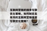 互联网营销的搜索引擎优化策略,如何制定出有效的互联网营销搜索引擎优化策略?