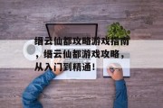 缙云仙都攻略游戏指南,缙云仙都游戏攻略,从入门到精通! 缙云仙都攻略游戏指南,缙云仙都游戏攻略,从入门到精通!
