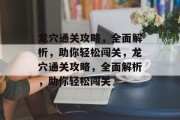 龙穴通关攻略,全面解析,助你轻松闯关,龙穴通关攻略,全面解析,助你轻松闯关 龙穴通关攻略,全面解析,助你轻松闯关,龙穴通关攻略,全面解析,助你轻松闯关