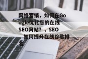 网络营销,如何在Google优化您的在线SEO网站?,SEO,如何提升在线谷歌排名 网络营销,如何在Google优化您的在线SEO网站?,SEO,如何提升在线谷歌排名