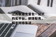 江苏联通流量包一站式购买平台,便捷服务,畅享网络生活 江苏联通流量包一站式购买平台,便捷服务,畅享网络生活