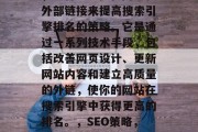SEO网站推广关键词,一种通过优化网页和外部链接来提高搜索引擎排名的策略。它是通过一系列技术手段,包括改善网页设计、更新网站内容和建立高质量的外链,使你的网站在搜索引擎中获得更高的排名。,SEO策略,如何提升网站排名并增加搜索引擎排名 SEO网站推广关键词,一种通过优化网页和外部链接来提高搜索引擎排名的策略。它是通过一系列技术手段,包括改善网页设计、更新网站内容和建立高质量的外链,使你的网站在搜索引擎中获得更高的排名。,SEO策略,如何提升网站排名并增加搜索引擎排名