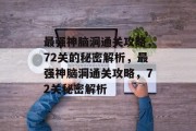 最强神脑洞通关攻略,72关的秘密解析,最强神脑洞通关攻略,72关秘密解析 最强神脑洞通关攻略,72关的秘密解析,最强神脑洞通关攻略,72关秘密解析
