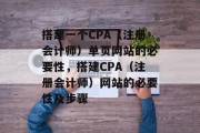 搭建一个CPA（注册会计师）单页网站的必要性，搭建CPA（注册会计师）网站的必要性及步骤