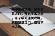 朱子通关攻略,解锁智慧之门,开启学术之旅,朱子学习通关攻略,解锁智慧之门,启程学术之旅 朱子通关攻略,解锁智慧之门,开启学术之旅,朱子学习通关攻略,解锁智慧之门,启程学术之旅