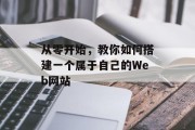 从零开始,教你如何搭建一个属于自己的Web网站 从零开始,教你如何搭建一个属于自己的Web网站